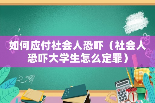 如何應(yīng)付社會人恐嚇（社會人恐嚇大學(xué)生怎么定罪）
