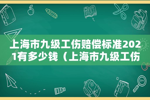 上海市九級工傷賠償標(biāo)準(zhǔn)2021有多少錢（上海市九級工傷一次性傷殘補(bǔ)助）