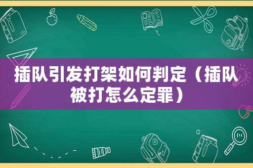 插隊(duì)引發(fā)打架如何判定（插隊(duì)被打怎么定罪）