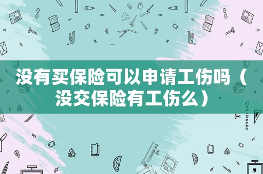 沒有買保險可以申請工傷嗎（沒交保險有工傷么）
