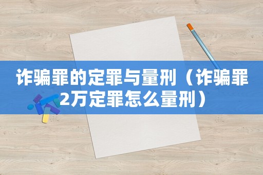 詐騙罪的定罪與量刑（詐騙罪2萬定罪怎么量刑）