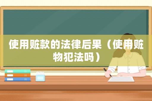 使用贓款的法律后果（使用贓物犯法嗎）