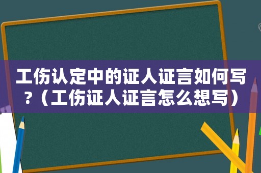 工傷認(rèn)定中的證人證言如何寫?（工傷證人證言怎么想寫）