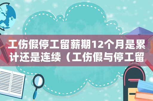 工傷假停工留薪期12個月是累計還是連續(xù)（工傷假與停工留薪期）