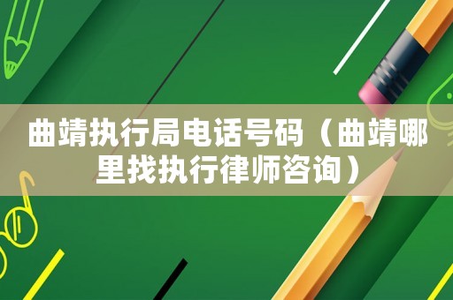曲靖執(zhí)行局電話號碼（曲靖哪里找執(zhí)行律師咨詢）