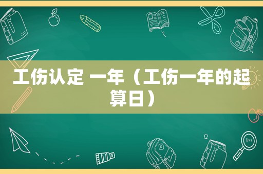 工傷認(rèn)定 一年（工傷一年的起算日）