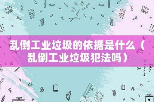 亂倒工業(yè)垃圾的依據(jù)是什么（亂倒工業(yè)垃圾犯法嗎）