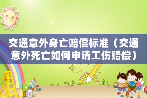 交通意外身亡賠償標(biāo)準(zhǔn)（交通意外死亡如何申請(qǐng)工傷賠償）