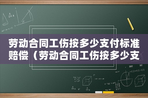 勞動(dòng)合同工傷按多少支付標(biāo)準(zhǔn)賠償（勞動(dòng)合同工傷按多少支付）