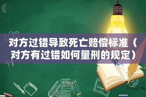 對方過錯導致死亡賠償標準（對方有過錯如何量刑的規(guī)定）