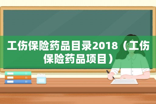 工傷保險藥品目錄2018（工傷保險藥品項目）