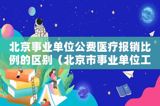 北京事業(yè)單位公費醫(yī)療報銷比例的區(qū)別（北京市事業(yè)單位工傷報銷比例）