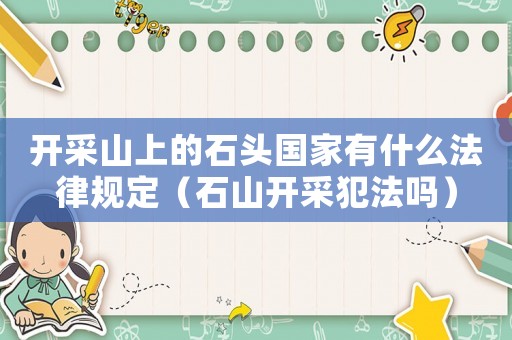 開采山上的石頭國家有什么法律規(guī)定（石山開采犯法嗎）