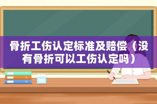 骨折工傷認(rèn)定標(biāo)準(zhǔn)及賠償（沒有骨折可以工傷認(rèn)定嗎）