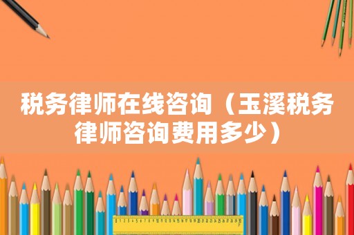 稅務(wù)律師在線咨詢(xún)（玉溪稅務(wù)律師咨詢(xún)費(fèi)用多少）