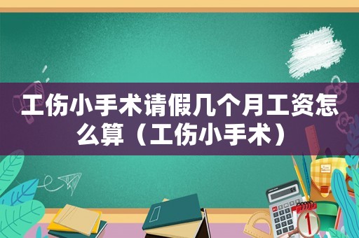 工傷小手術(shù)請(qǐng)假幾個(gè)月工資怎么算（工傷小手術(shù)）