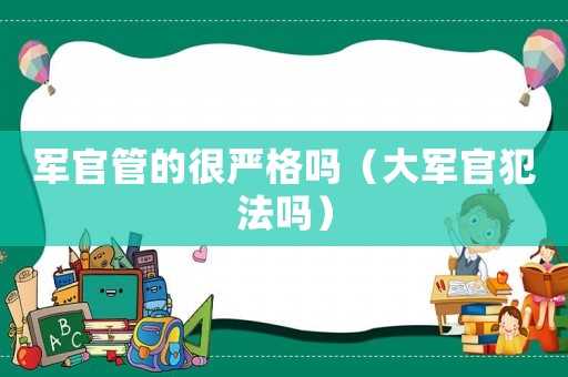 軍官管的很嚴格嗎（大軍官犯法嗎）