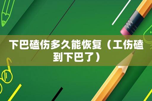 下巴磕傷多久能恢復(fù)（工傷磕到下巴了）