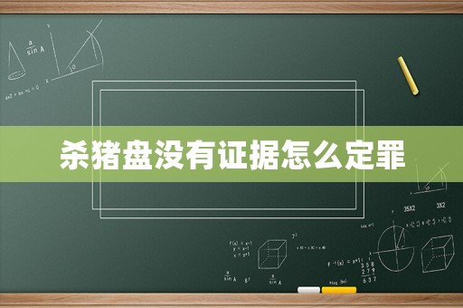 殺豬盤沒有證據(jù)怎么定罪