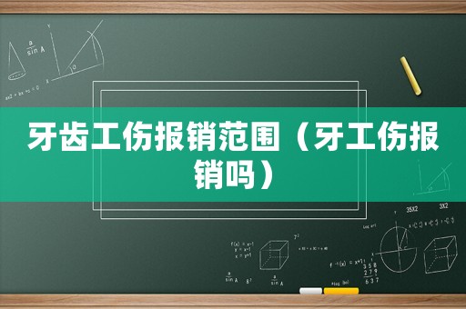 牙齒工傷報銷范圍（牙工傷報銷嗎）