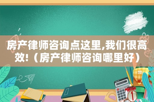 房產律師咨詢點這里,我們很高效!（房產律師咨詢哪里好）