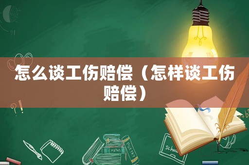 怎么談工傷賠償（怎樣談工傷賠償）