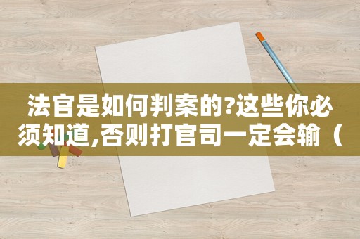 法官是如何判案的?這些你必須知道,否則打官司一定會輸（法官定罪過程怎么寫的簡單）