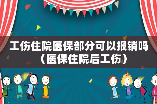 工傷住院醫(yī)保部分可以報(bào)銷嗎（醫(yī)保住院后工傷）