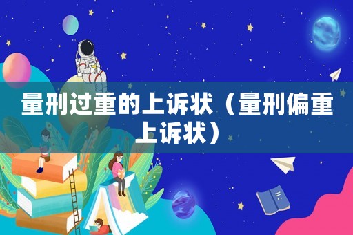 量刑過重的上訴狀（量刑偏重上訴狀）