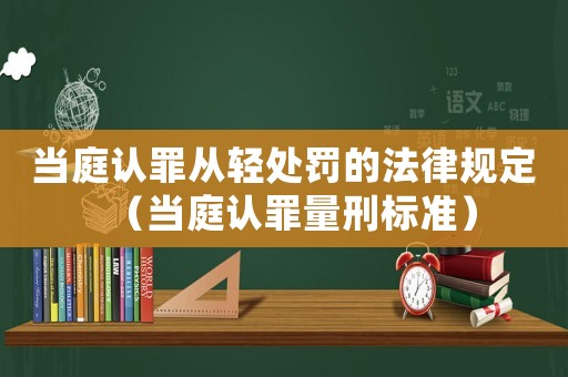 當(dāng)庭認(rèn)罪從輕處罰的法律規(guī)定（當(dāng)庭認(rèn)罪量刑標(biāo)準(zhǔn)）