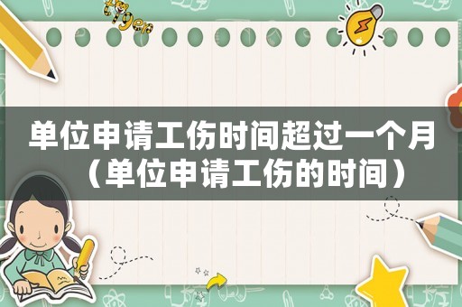單位申請(qǐng)工傷時(shí)間超過一個(gè)月（單位申請(qǐng)工傷的時(shí)間）