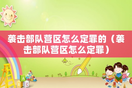 襲擊部隊(duì)營區(qū)怎么定罪的（襲擊部隊(duì)營區(qū)怎么定罪）
