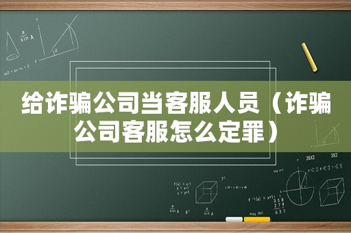 給詐騙公司當(dāng)客服人員（詐騙公司客服怎么定罪）