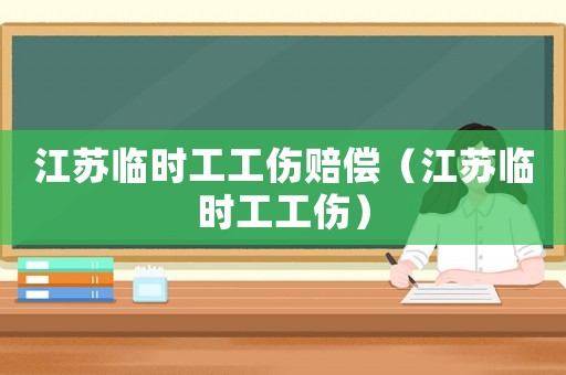 江蘇臨時工工傷賠償（江蘇臨時工工傷）