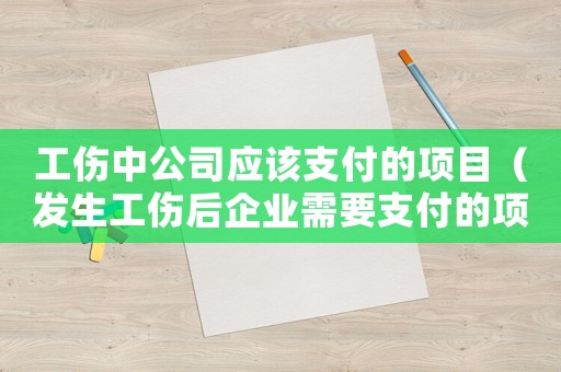 工傷中公司應該支付的項目（發(fā)生工傷后企業(yè)需要支付的項目）