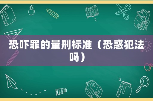 恐嚇罪的量刑標(biāo)準(zhǔn)（恐惑犯法嗎）