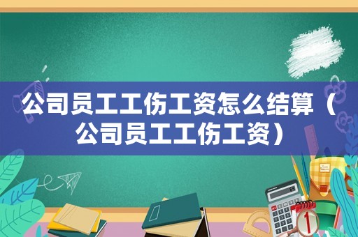公司員工工傷工資怎么結(jié)算（公司員工工傷工資）