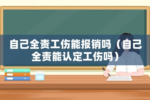 自己全責(zé)工傷能報(bào)銷嗎（自己全責(zé)能認(rèn)定工傷嗎）