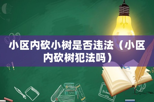 小區(qū)內(nèi)砍小樹(shù)是否違法（小區(qū)內(nèi)砍樹(shù)犯法嗎）