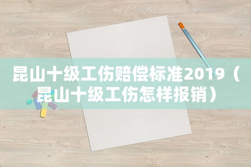 昆山十級(jí)工傷賠償標(biāo)準(zhǔn)2019（昆山十級(jí)工傷怎樣報(bào)銷）
