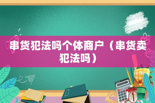 串貨犯法嗎個體商戶（串貨賣犯法嗎）