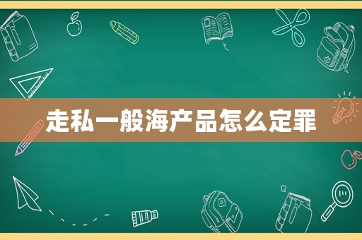 走私一般海產(chǎn)品怎么定罪