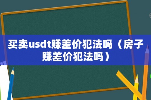 買賣usdt賺差價(jià)犯法嗎（房子賺差價(jià)犯法嗎）