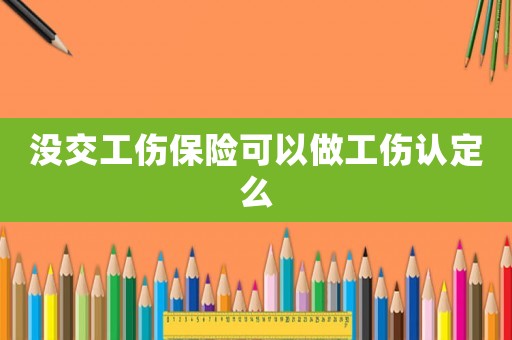 沒交工傷保險(xiǎn)可以做工傷認(rèn)定么