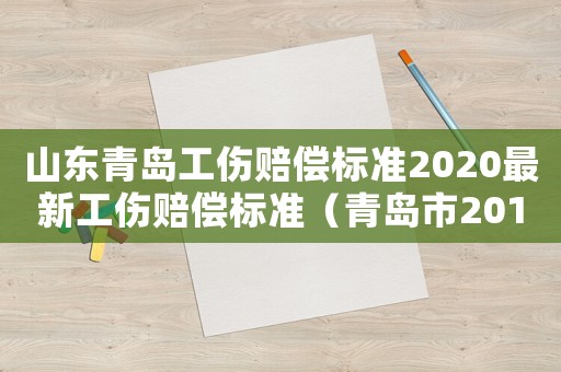 山東青島工傷賠償標(biāo)準(zhǔn)2020最新工傷賠償標(biāo)準(zhǔn)（青島市2018年工傷賠付標(biāo)準(zhǔn)）