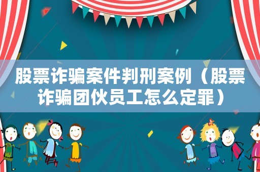 股票詐騙案件判刑案例（股票詐騙團(tuán)伙員工怎么定罪）
