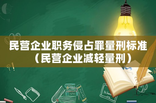 民營企業(yè)職務侵占罪量刑標準（民營企業(yè)減輕量刑）