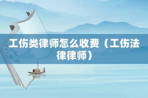 工傷類律師怎么收費(fèi)（工傷法律律師）