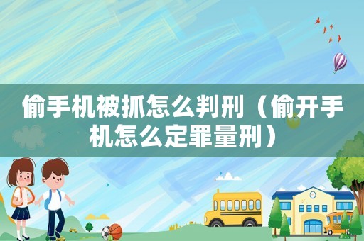 偷手機被抓怎么判刑（偷開手機怎么定罪量刑）