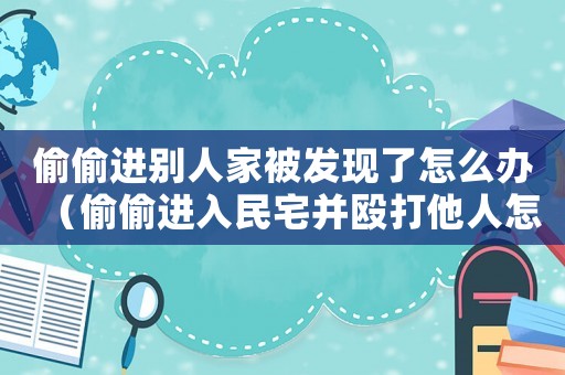 偷偷進(jìn)別人家被發(fā)現(xiàn)了怎么辦（偷偷進(jìn)入民宅并毆打他人怎么定罪）